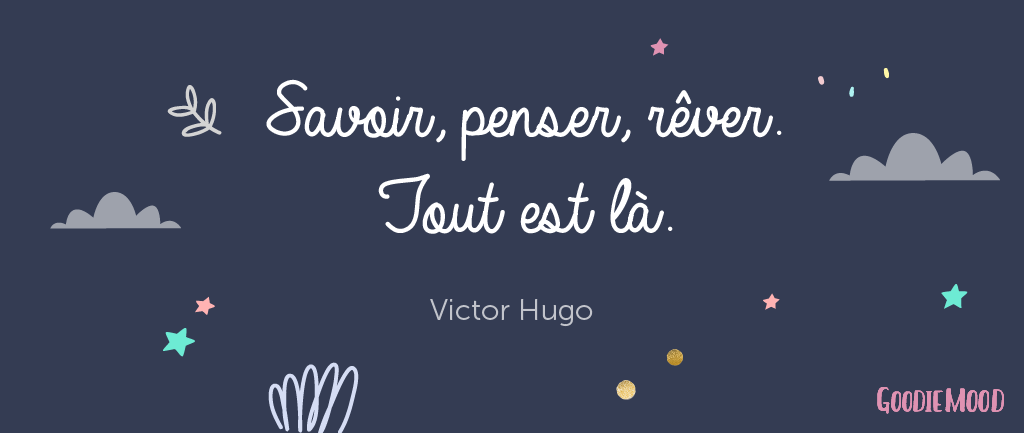 "Savoir, penser, rêver, tout est là." Victor Hugo