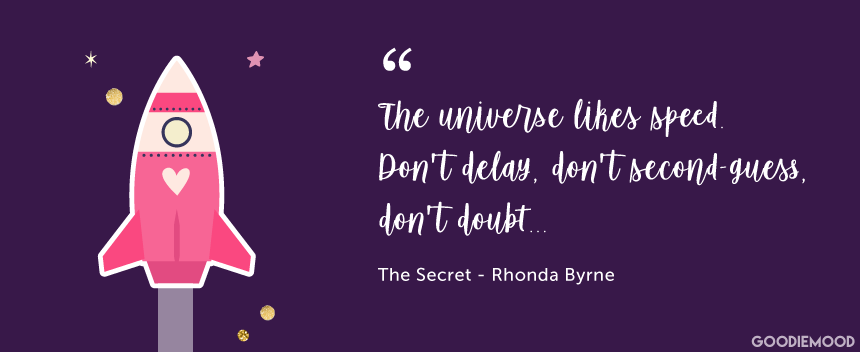 "The universe likes speed. Don't delay, don't second-guess, don't doubt..." "The Secret" by Rhonda Byrne